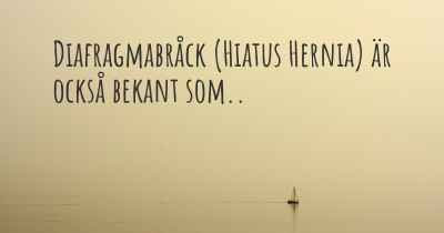 Diafragmabråck (Hiatus Hernia) är också bekant som..