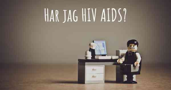 Har jag HIV AIDS?