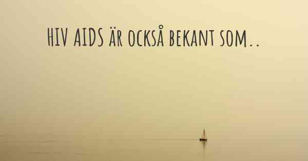 HIV AIDS är också bekant som..