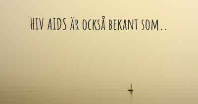 HIV AIDS är också bekant som..