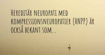 Hereditär neuropati med kompressionsneuropatier (HNPP) är också bekant som..