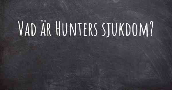 Vad är Hunters sjukdom?