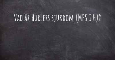 Vad är Hurlers sjukdom (MPS I H)?