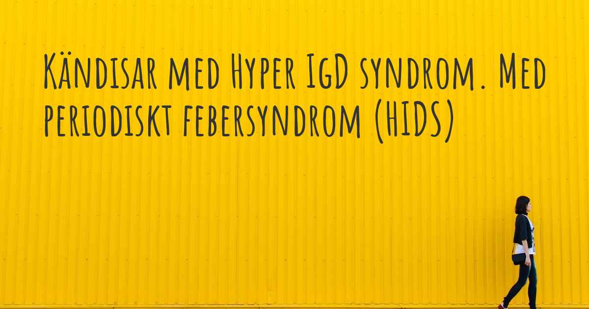 Kända personer med Hyper IgD syndrom. Med periodiskt febersyndrom (HIDS)