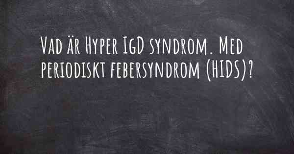 Vad är Hyper IgD syndrom. Med periodiskt febersyndrom (HIDS)?
