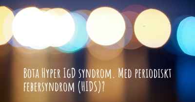 Bota Hyper IgD syndrom. Med periodiskt febersyndrom (HIDS)?