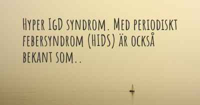 Hyper IgD syndrom. Med periodiskt febersyndrom (HIDS) är också bekant som..