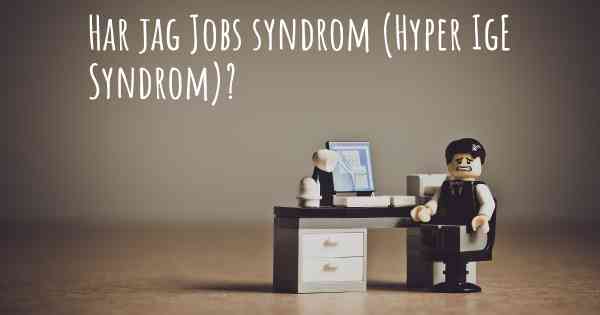 Har jag Jobs syndrom (Hyper IgE Syndrom)?