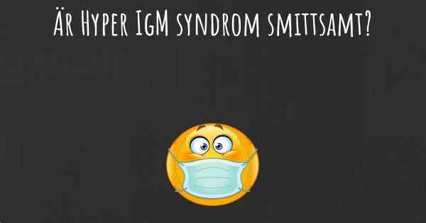 Är Hyper IgM syndrom smittsamt?