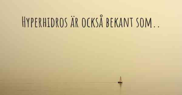 Hyperhidros är också bekant som..
