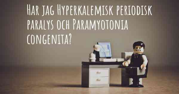 Har jag Hyperkalemisk periodisk paralys och Paramyotonia congenita?