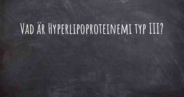 Vad är Hyperlipoproteinemi typ III?
