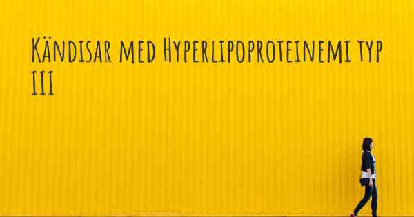 Kändisar med Hyperlipoproteinemi typ III