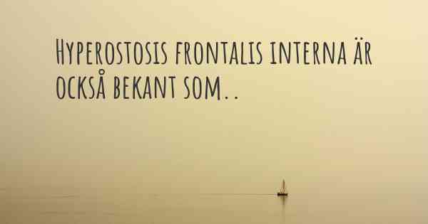 Hyperostosis frontalis interna är också bekant som..