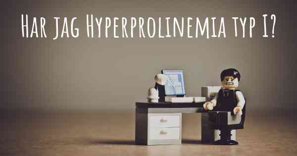 Har jag Hyperprolinemia typ I?