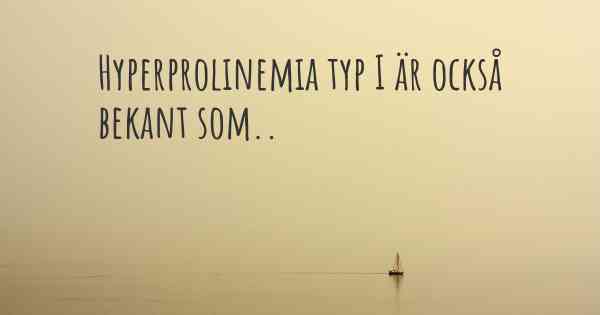 Hyperprolinemia typ I är också bekant som..