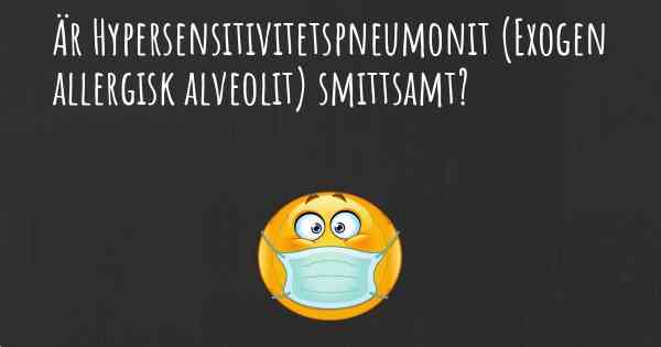 Är Hypersensitivitetspneumonit (Exogen allergisk alveolit) smittsamt?