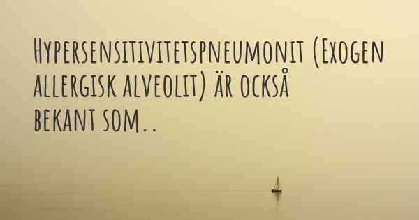 Hypersensitivitetspneumonit (Exogen allergisk alveolit) är också bekant som..