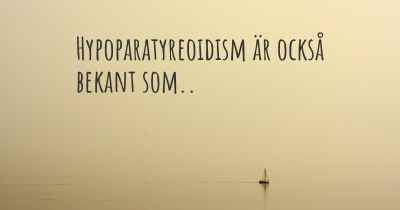 Hypoparatyreoidism är också bekant som..