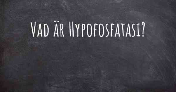 Vad är Hypofosfatasi?