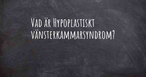 Vad är Hypoplastiskt vänsterkammarsyndrom?