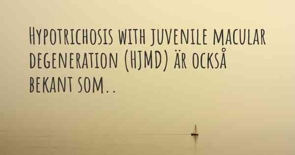 Hypotrichosis with juvenile macular degeneration (HJMD) är också bekant som..