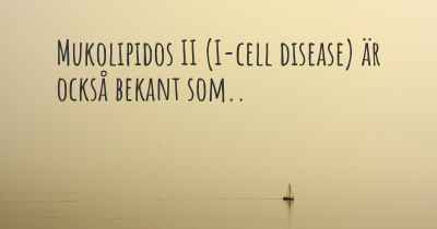 Mukolipidos II (I-cell disease) är också bekant som..