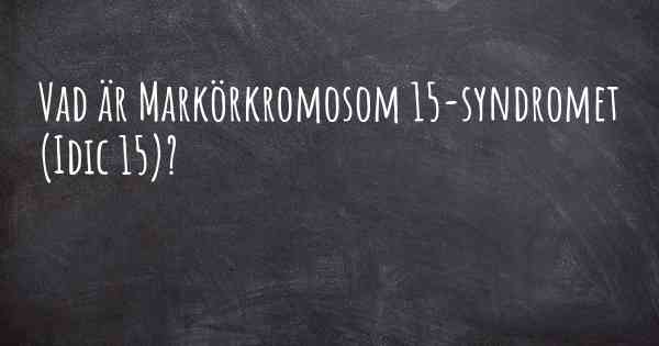 Vad är Markörkromosom 15-syndromet (Idic 15)?