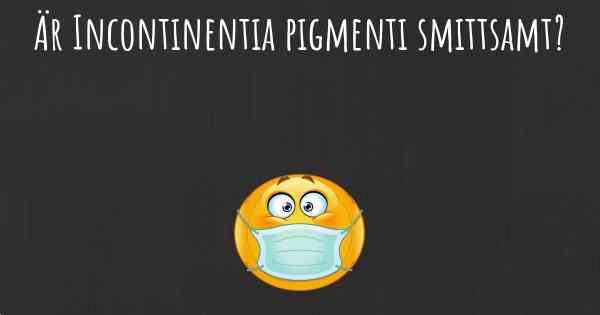 Är Incontinentia pigmenti smittsamt?