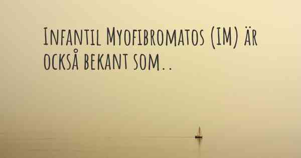 Infantil Myofibromatos (IM) är också bekant som..