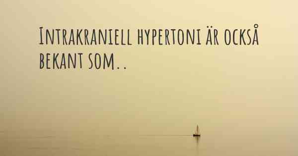 Intrakraniell hypertoni är också bekant som..