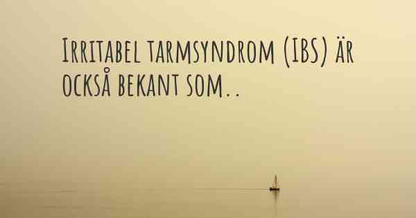 Irritabel tarmsyndrom (IBS) är också bekant som..