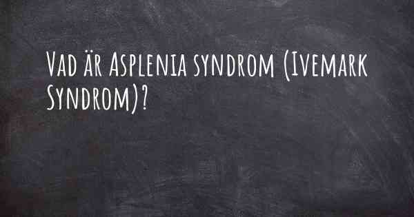 Vad är Asplenia syndrom (Ivemark Syndrom)?