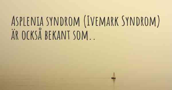 Asplenia syndrom (Ivemark Syndrom) är också bekant som..