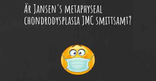 Är Jansen's metaphyseal chondrodysplasia JMC smittsamt?