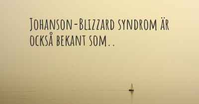 Johanson-Blizzard syndrom är också bekant som..