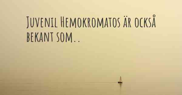 Juvenil Hemokromatos är också bekant som..