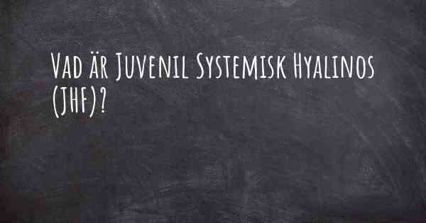 Vad är Juvenil Systemisk Hyalinos (JHF)?