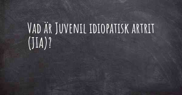 Vad är Juvenil idiopatisk artrit (JIA)?