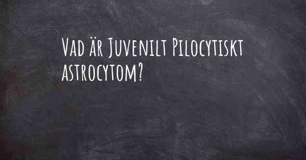 Vad är Juvenilt Pilocytiskt astrocytom?
