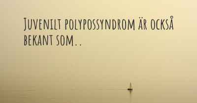 Juvenilt polypossyndrom är också bekant som..