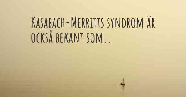 Kasabach-Merritts syndrom är också bekant som..