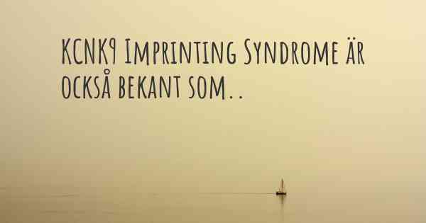 KCNK9 Imprinting Syndrome är också bekant som..