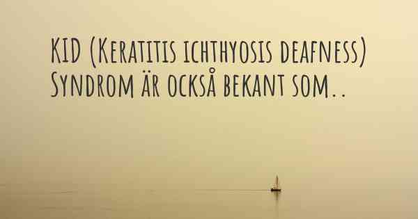 KID (Keratitis ichthyosis deafness) Syndrom är också bekant som..