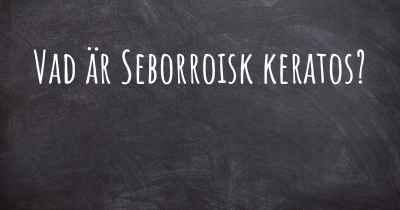 Vad är Seborroisk keratos?