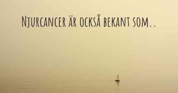 Njurcancer är också bekant som..