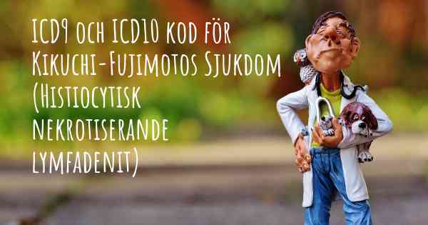 ICD9 och ICD10 kod för Kikuchi-Fujimotos Sjukdom (Histiocytisk nekrotiserande lymfadenit)