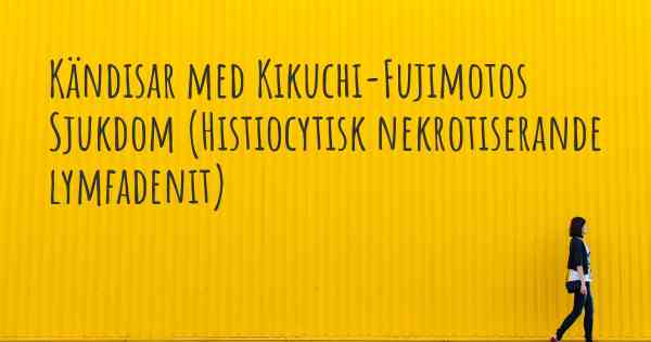 Kändisar med Kikuchi-Fujimotos Sjukdom (Histiocytisk nekrotiserande lymfadenit)