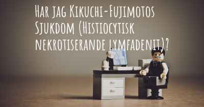 Har jag Kikuchi-Fujimotos Sjukdom (Histiocytisk nekrotiserande lymfadenit)?