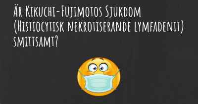 Är Kikuchi-Fujimotos Sjukdom (Histiocytisk nekrotiserande lymfadenit) smittsamt?